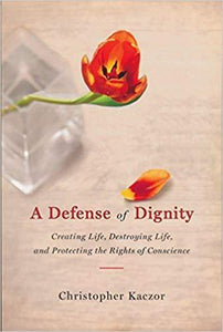 A Defense of Dignity: Creating Life, Destroying Life, and Protecting the Rights of Conscience (PDF - Version)